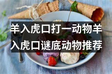 羊入虎口打一动物羊入虎口谜底动物推荐