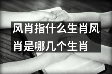 风肖指什么生肖风肖是哪几个生肖