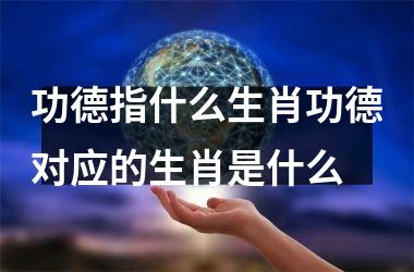 功德指什么生肖功德对应的生肖是什么