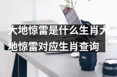 大地惊雷是什么生肖大地惊雷对应生肖查询