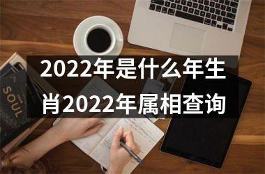 2022年是什么年生肖2022年属相查询