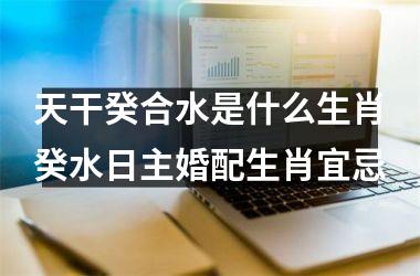天干癸合水是什么生肖癸水日主婚配生肖宜忌
