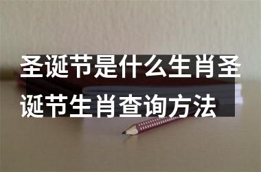 <h3>圣诞节是什么生肖圣诞节生肖查询方法