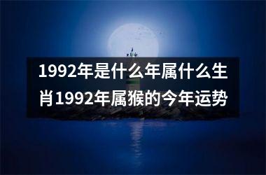 1992年是什么年属什么生肖1992年属猴的今年运势