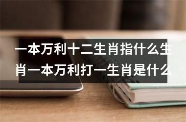 一本万利十二生肖指什么生肖一本万利打一生肖是什么