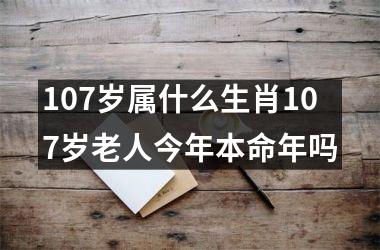 <h3>107岁属什么生肖107岁老人今年本命年吗