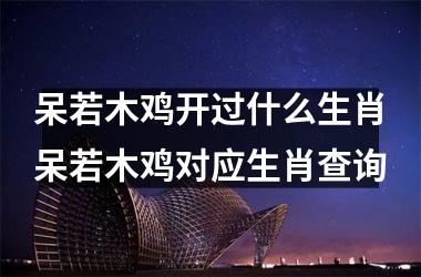 呆若木鸡开过什么生肖呆若木鸡对应生肖查询