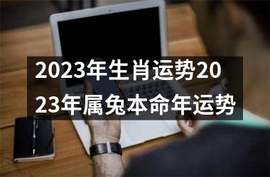 2023年生肖运势2023年属兔本命年运势