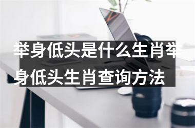 举身低头是什么生肖举身低头生肖查询方法