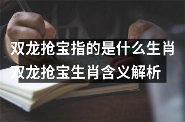 双龙抢宝指的是什么生肖双龙抢宝生肖含义解析