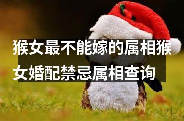 猴女最不能嫁的属相猴女婚配禁忌属相查询