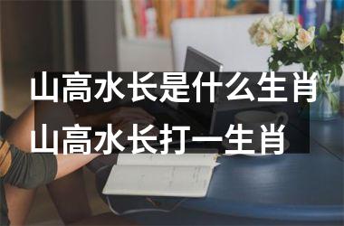 山高水长是什么生肖山高水长打一生肖