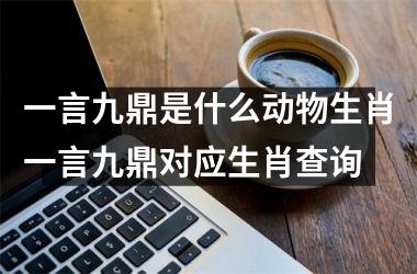 一言九鼎是什么动物生肖一言九鼎对应生肖查询
