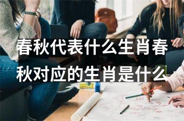 春秋代表什么生肖春秋对应的生肖是什么