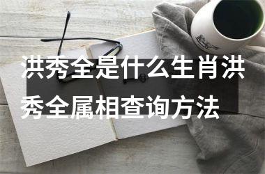 洪秀全是什么生肖洪秀全属相查询方法