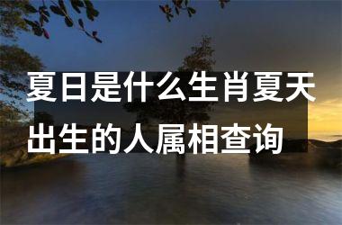 夏日是什么生肖夏天出生的人属相查询