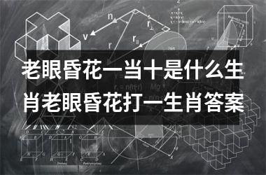 老眼昏花一当十是什么生肖老眼昏花打一生肖答案