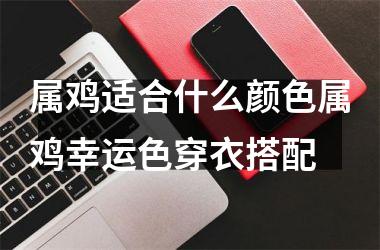 属鸡适合什么颜色属鸡幸运色穿衣搭配