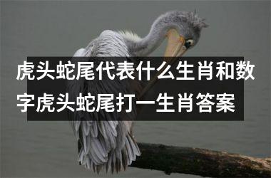 虎头蛇尾代表什么生肖和数字虎头蛇尾打一生肖答案