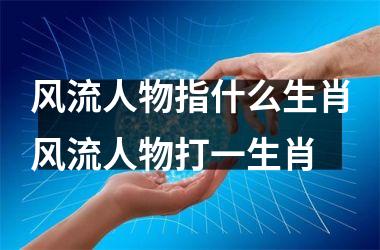 风流人物指什么生肖风流人物打一生肖