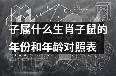 子属什么生肖子鼠的年份和年龄对照表