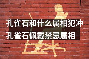 <h3>孔雀石和什么属相犯冲孔雀石佩戴禁忌属相