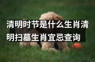 清明时节是什么生肖清明扫墓生肖宜忌查询