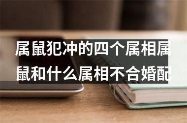<h3>属鼠犯冲的四个属相属鼠和什么属相不合婚配