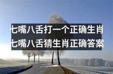 七嘴八舌打一个正确生肖七嘴八舌猜生肖正确答案