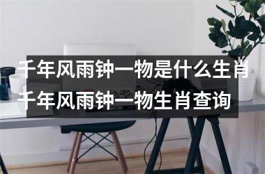 千年风雨钟一物是什么生肖千年风雨钟一物生肖查询