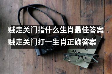 贼走关门指什么生肖最佳答案贼走关门打一生肖正确答案