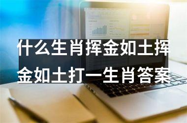 什么生肖挥金如土挥金如土打一生肖答案