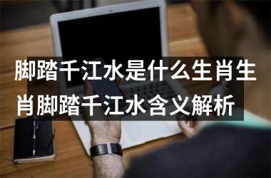 脚踏千江水是什么生肖生肖脚踏千江水含义解析