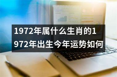 1972年属什么生肖的1972年出生今年运势如何
