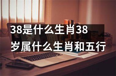 38是什么生肖38岁属什么生肖和五行