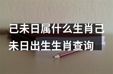 己未日属什么生肖己未日出生生肖查询