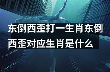 东倒西歪打一生肖东倒西歪对应生肖是什么