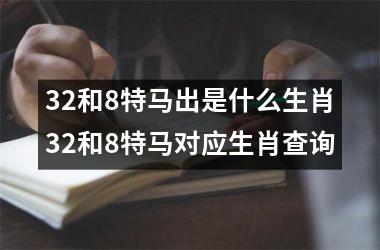 32和8特马出是什么生肖32和8特马对应生肖查询