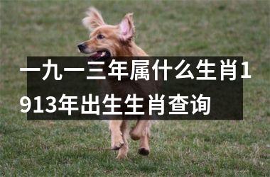 一九一三年属什么生肖1913年出生生肖查询