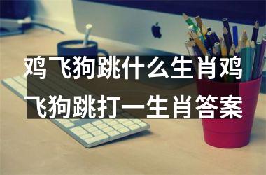 鸡飞狗跳什么生肖鸡飞狗跳打一生肖答案