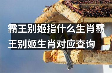 霸王别姬指什么生肖霸王别姬生肖对应查询