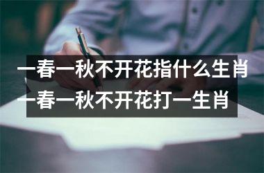 一春一秋不开花指什么生肖一春一秋不开花打一生肖