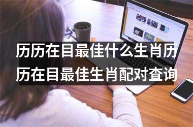 历历在目最佳什么生肖历历在目最佳生肖配对查询