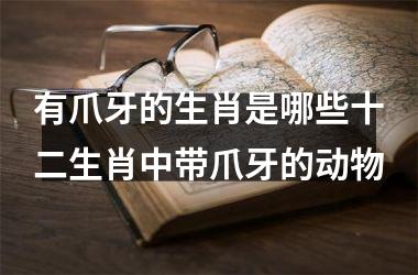 有爪牙的生肖是哪些十二生肖中带爪牙的动物