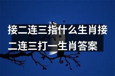 接二连三指什么生肖接二连三打一生肖答案