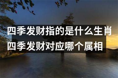 四季发财指的是什么生肖四季发财对应哪个属相