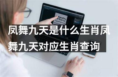 凤舞九天是什么生肖凤舞九天对应生肖查询