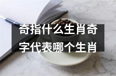 奇指什么生肖奇字代表哪个生肖