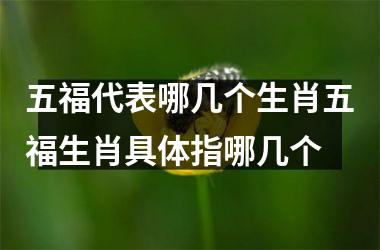 五福代表哪几个生肖五福生肖具体指哪几个
