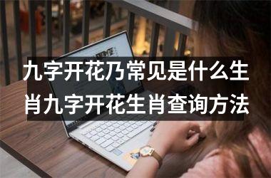 九字开花乃常见是什么生肖九字开花生肖查询方法